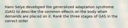 Hans Selye developed the generalized adaptation syndrome (GAS) to describe the common effects on the body when demands are placed on it. Rank the three stages of GAS in the correct order