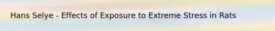 Hans Selye - Effects of Exposure to Extreme Stress in Rats