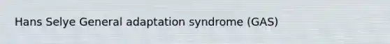 Hans Selye General adaptation syndrome (GAS)