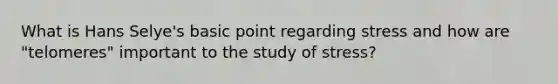 What is Hans Selye's basic point regarding stress and how are "telomeres" important to the study of stress?