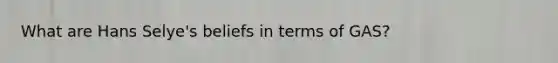 What are Hans Selye's beliefs in terms of GAS?