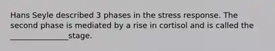 Hans Seyle described 3 phases in the stress response. The second phase is mediated by a rise in cortisol and is called the _______________stage.