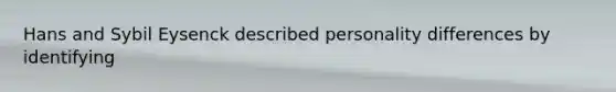 Hans and Sybil Eysenck described personality differences by identifying