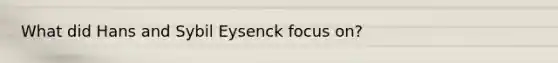 What did Hans and Sybil Eysenck focus on?