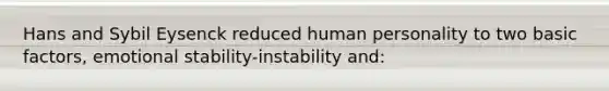 Hans and Sybil Eysenck reduced human personality to two basic factors, emotional stability-instability and: