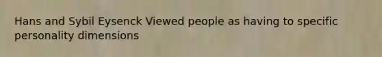 Hans and Sybil Eysenck Viewed people as having to specific personality dimensions