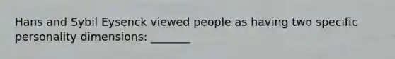 Hans and Sybil Eysenck viewed people as having two specific personality dimensions: _______