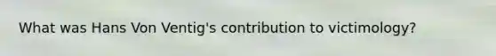 What was Hans Von Ventig's contribution to victimology?