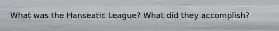 What was the Hanseatic League? What did they accomplish?