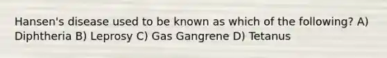 Hansen's disease used to be known as which of the following? A) Diphtheria B) Leprosy C) Gas Gangrene D) Tetanus