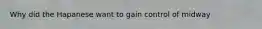 Why did the Hapanese want to gain control of midway