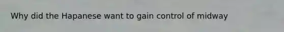 Why did the Hapanese want to gain control of midway