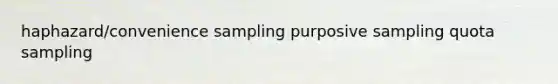 haphazard/convenience sampling purposive sampling quota sampling