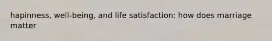 hapinness, well-being, and life satisfaction: how does marriage matter