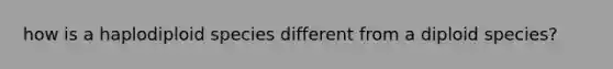 how is a haplodiploid species different from a diploid species?