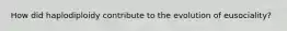 How did haplodiploidy contribute to the evolution of eusociality?