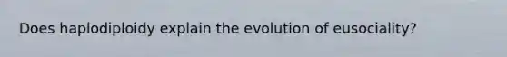 Does haplodiploidy explain the evolution of eusociality?