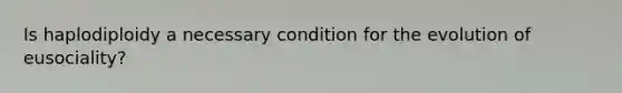 Is haplodiploidy a necessary condition for the evolution of eusociality?