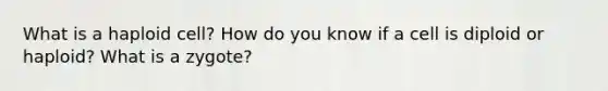 What is a haploid cell? How do you know if a cell is diploid or haploid? What is a zygote?