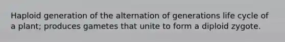 Haploid generation of the alternation of generations life cycle of a plant; produces gametes that unite to form a diploid zygote.