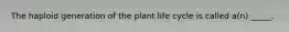 The haploid generation of the plant life cycle is called a(n) _____.