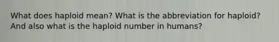 What does haploid mean? What is the abbreviation for haploid? And also what is the haploid number in humans?