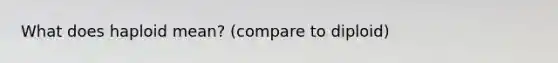 What does haploid mean? (compare to diploid)