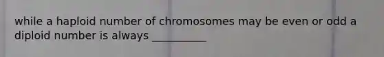 while a haploid number of chromosomes may be even or odd a diploid number is always __________