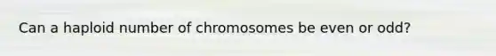 Can a haploid number of chromosomes be even or odd?