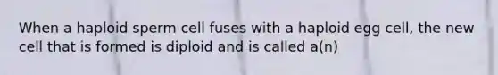 When a haploid sperm cell fuses with a haploid egg cell, the new cell that is formed is diploid and is called a(n)