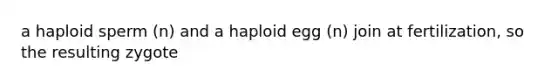 a haploid sperm (n) and a haploid egg (n) join at fertilization, so the resulting zygote