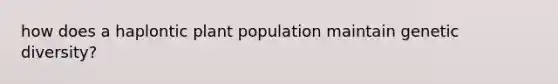 how does a haplontic plant population maintain <a href='https://www.questionai.com/knowledge/kNvV9mJ9mP-genetic-diversity' class='anchor-knowledge'>genetic diversity</a>?