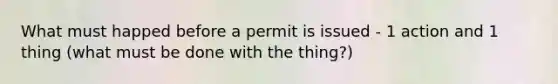 What must happed before a permit is issued - 1 action and 1 thing (what must be done with the thing?)