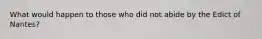 What would happen to those who did not abide by the Edict of Nantes?