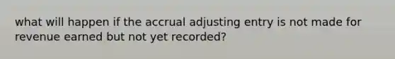 what will happen if the accrual adjusting entry is not made for revenue earned but not yet recorded?