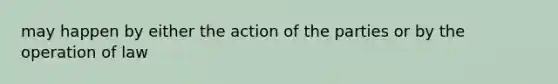 may happen by either the action of the parties or by the operation of law