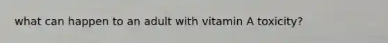 what can happen to an adult with vitamin A toxicity?