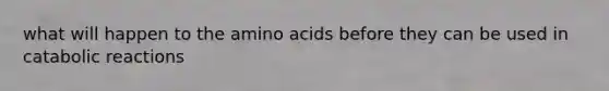 what will happen to the amino acids before they can be used in catabolic reactions