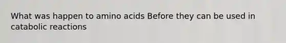 What was happen to amino acids Before they can be used in catabolic reactions