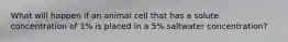 What will happen if an animal cell that has a solute concentration of 1% is placed in a 5% saltwater concentration?