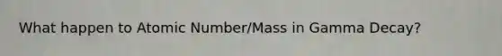 What happen to Atomic Number/Mass in Gamma Decay?