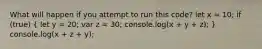 What will happen if you attempt to run this code? let x = 10; if (true) ( let y = 20; var z = 30; console.log(x + y + z); ) console.log(x + z + y);