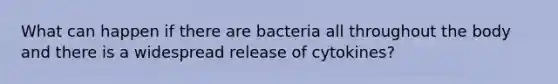 What can happen if there are bacteria all throughout the body and there is a widespread release of cytokines?