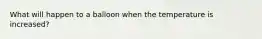 What will happen to a balloon when the temperature is increased?