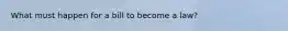 What must happen for a bill to become a law?