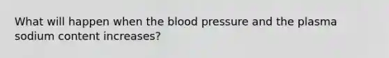 What will happen when the blood pressure and the plasma sodium content increases?