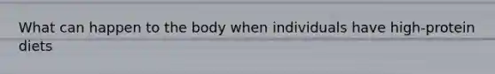 What can happen to the body when individuals have high-protein diets