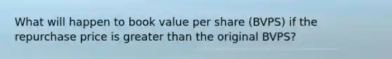 What will happen to book value per share (BVPS) if the repurchase price is greater than the original BVPS?