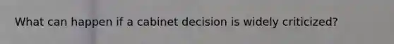 What can happen if a cabinet decision is widely criticized?
