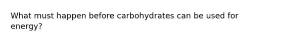 What must happen before carbohydrates can be used for energy?